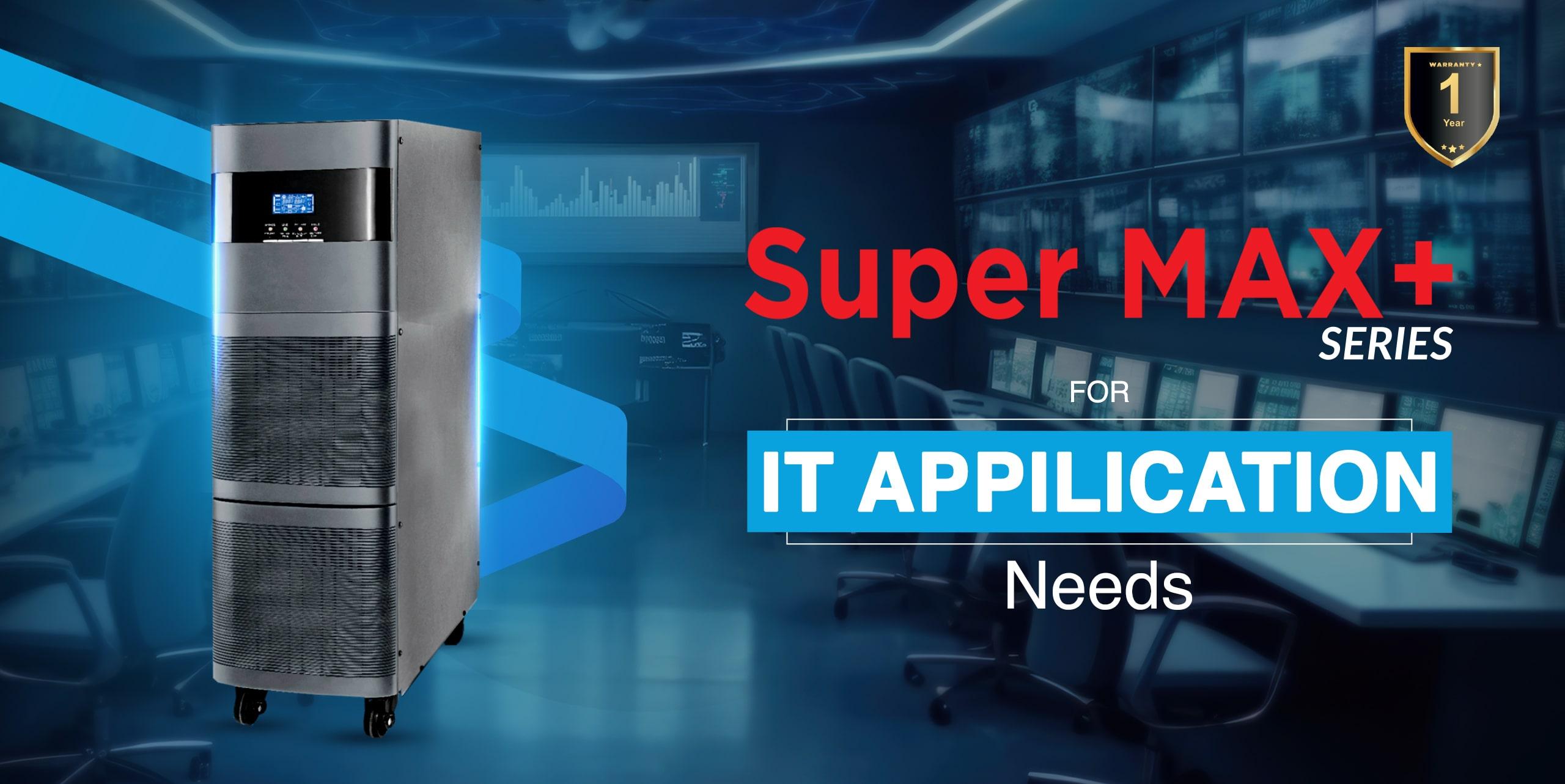 SUPER MAX+ SERIES: Meeting IT Application Needs